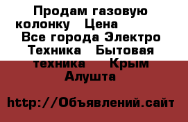 Продам газовую колонку › Цена ­ 3 000 - Все города Электро-Техника » Бытовая техника   . Крым,Алушта